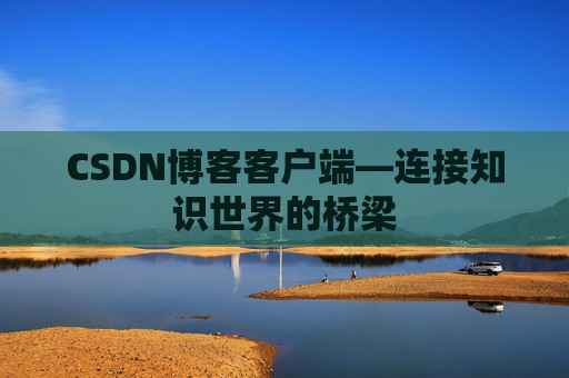 CSDN博客客户端—连接知识世界的桥梁