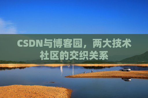 CSDN与博客园，两大技术社区的交织关系