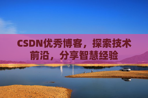 CSDN优秀博客，探索技术前沿，分享智慧经验